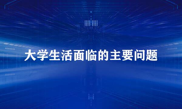 大学生活面临的主要问题