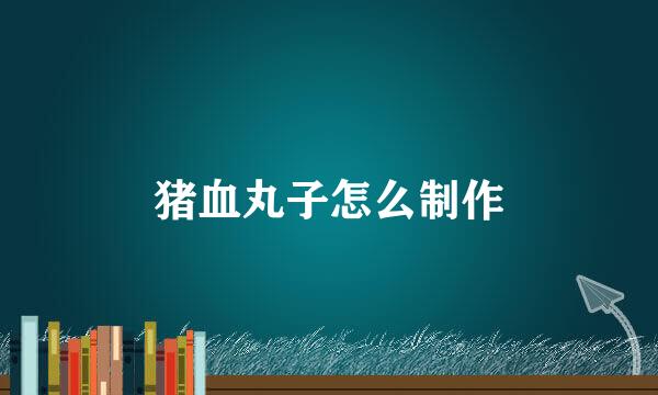猪血丸子怎么制作