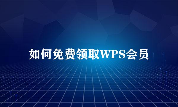 如何免费领取WPS会员