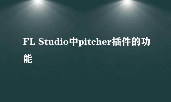 FL Studio中pitcher插件的功能