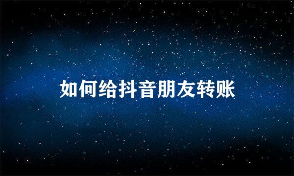 如何给抖音朋友转账