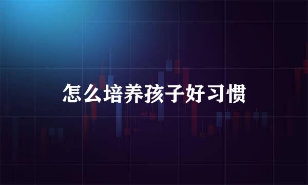 怎么培养孩子好习惯