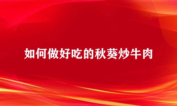 如何做好吃的秋葵炒牛肉