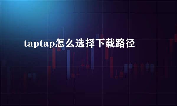 taptap怎么选择下载路径