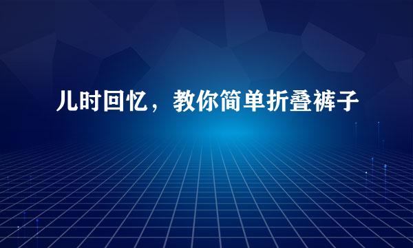 儿时回忆,教你简单折叠裤子