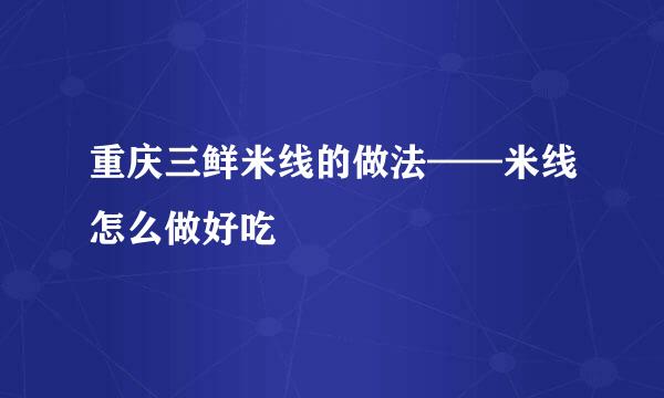 重庆三鲜米线的做法——米线怎么做好吃