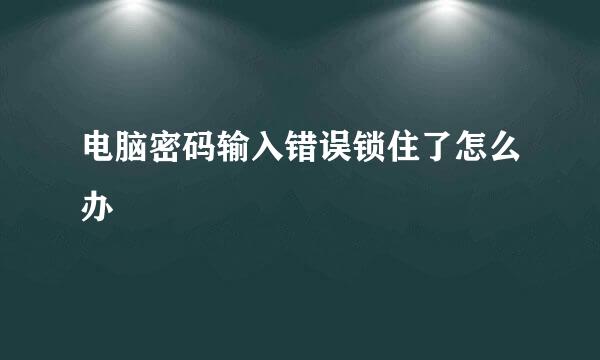 电脑密码输入错误锁住了怎么办