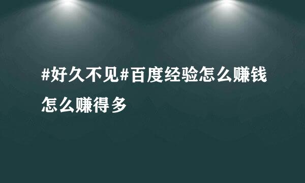 #好久不见#百度经验怎么赚钱怎么赚得多