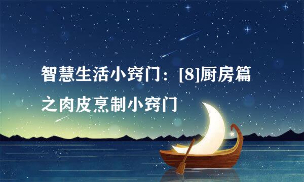 智慧生活小窍门：[8]厨房篇之肉皮烹制小窍门