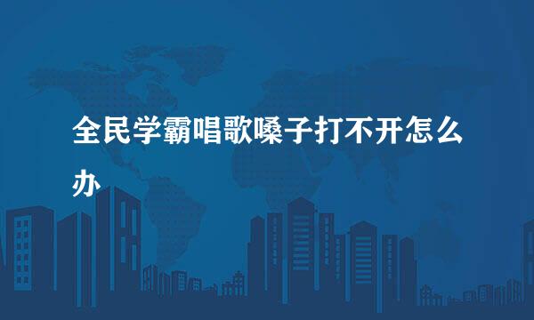 全民学霸唱歌嗓子打不开怎么办
