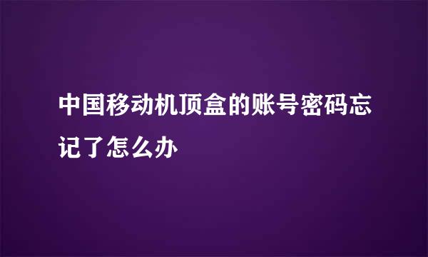 中国移动机顶盒的账号密码忘记了怎么办