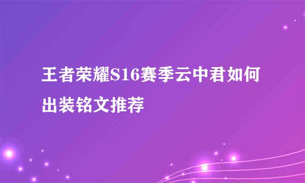 王者荣耀S16赛季云中君如何出装铭文推荐