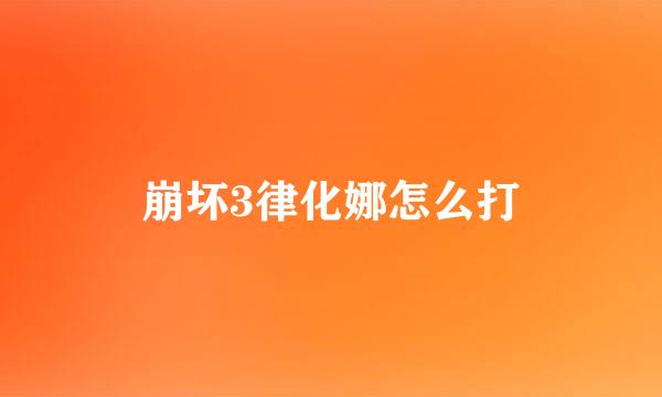 崩坏3律化娜怎么打