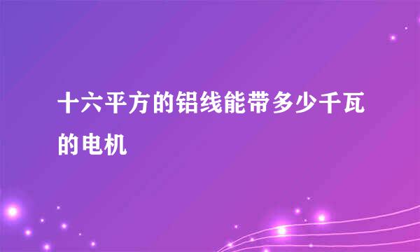 十六平方的铝线能带多少千瓦的电机