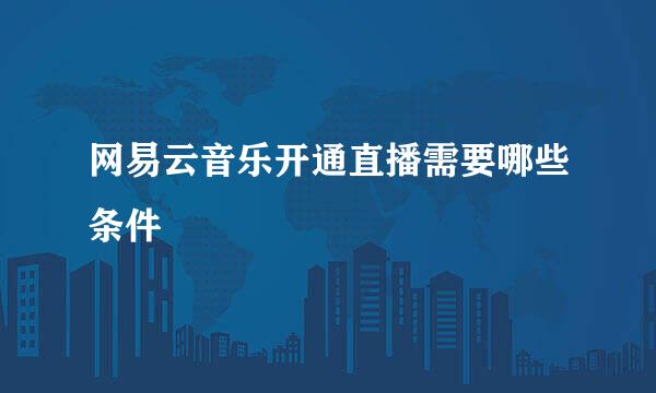 网易云音乐开通直播需要哪些条件