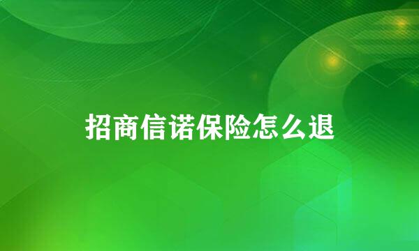 招商信诺保险怎么退