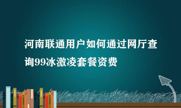 河南联通用户如何通过网厅查询99冰激凌套餐资费