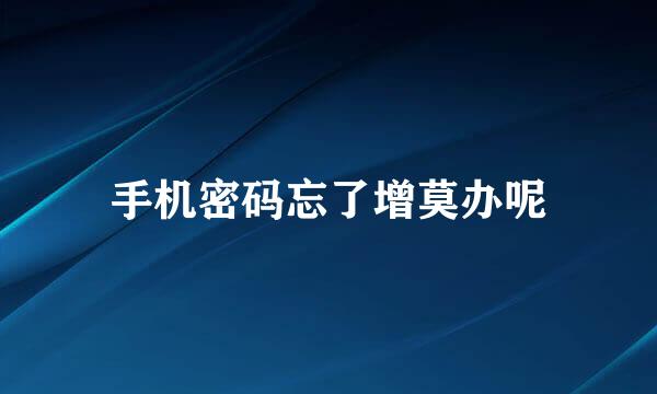 手机密码忘了增莫办呢