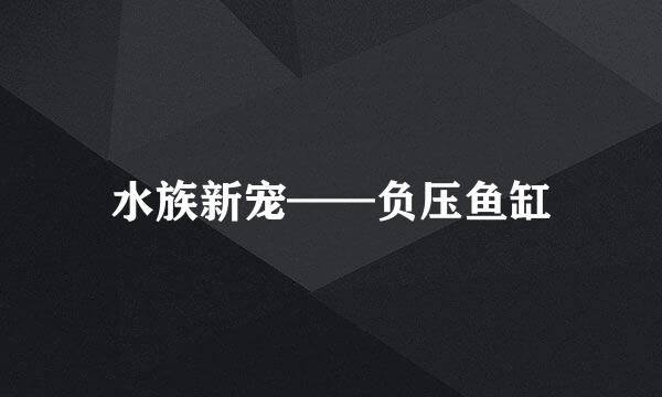 水族新宠——负压鱼缸