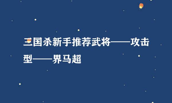 三国杀新手推荐武将——攻击型——界马超