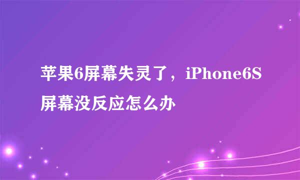苹果6屏幕失灵了，iPhone6S屏幕没反应怎么办