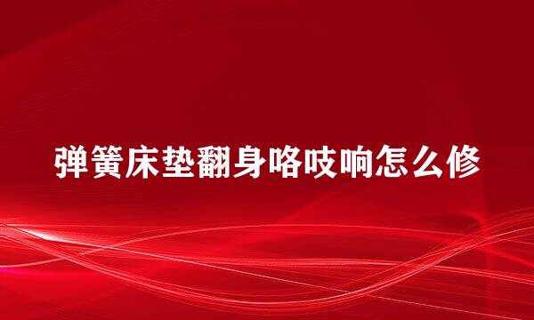 弹簧床垫翻身咯吱响怎么修
