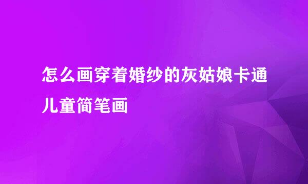 怎么画穿着婚纱的灰姑娘卡通儿童简笔画