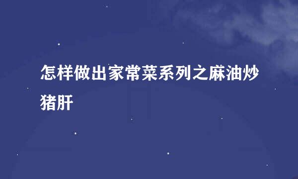 怎样做出家常菜系列之麻油炒猪肝