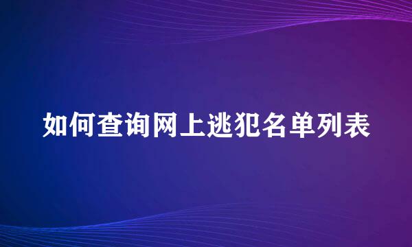 如何查询网上逃犯名单列表