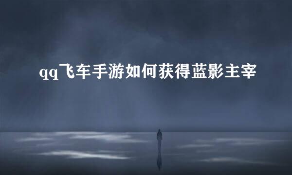 qq飞车手游如何获得蓝影主宰