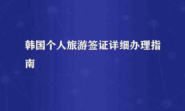 韩国个人旅游签证详细办理指南