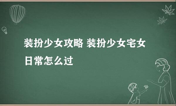 装扮少女攻略 装扮少女宅女日常怎么过