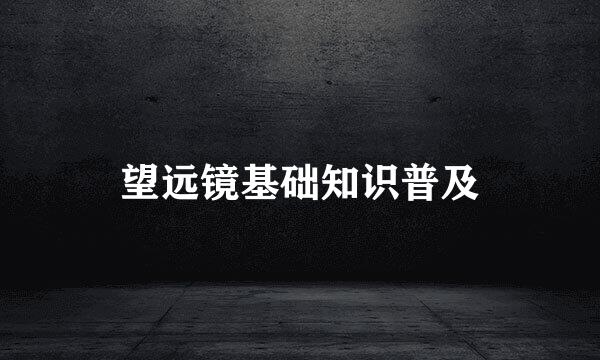 望远镜基础知识普及