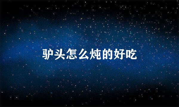 驴头怎么炖的好吃