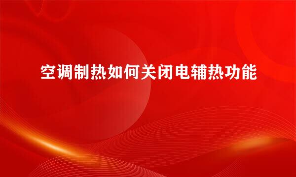 空调制热如何关闭电辅热功能