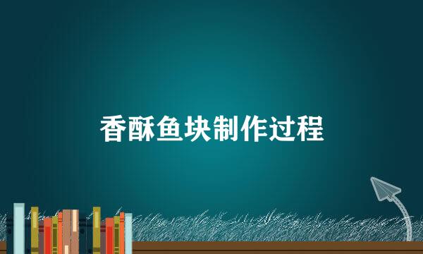 香酥鱼块制作过程