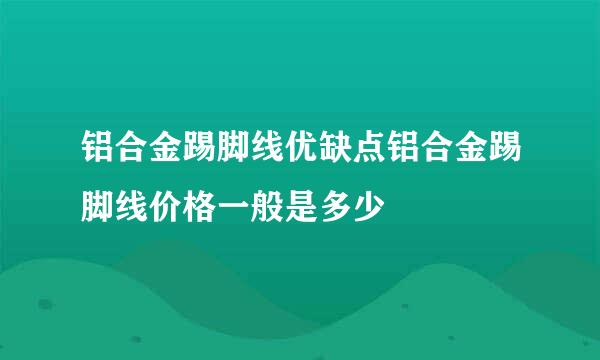 铝合金踢脚线优缺点铝合金踢脚线价格一般是多少