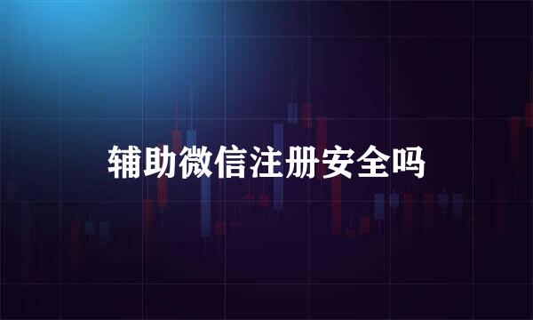 辅助微信注册安全吗