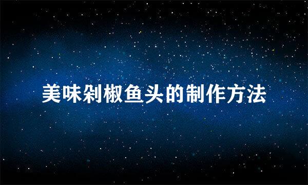 美味剁椒鱼头的制作方法