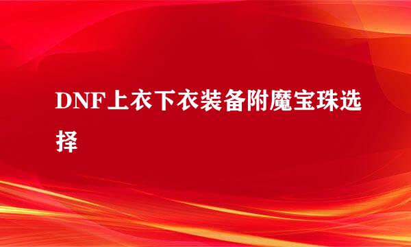 DNF上衣下衣装备附魔宝珠选择