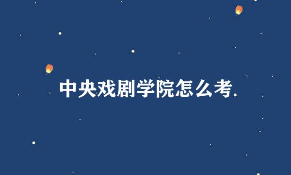 中央戏剧学院怎么考