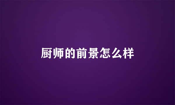 厨师的前景怎么样