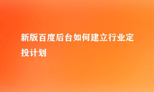 新版百度后台如何建立行业定投计划