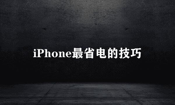 iPhone最省电的技巧