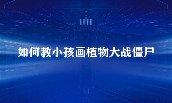 如何教小孩画植物大战僵尸