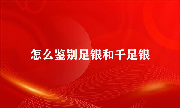 怎么鉴别足银和千足银