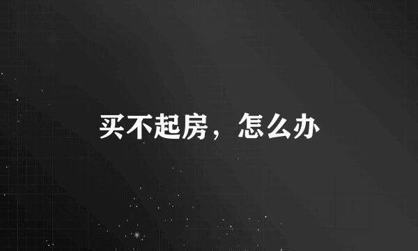 买不起房，怎么办
