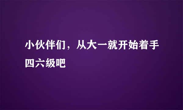 小伙伴们，从大一就开始着手四六级吧