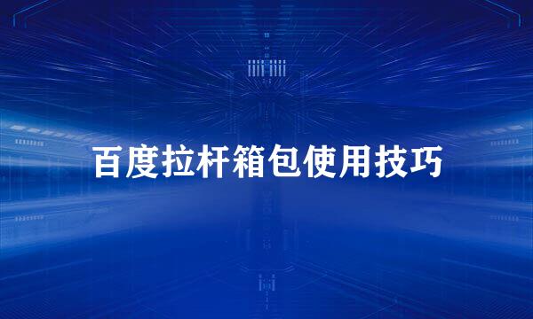百度拉杆箱包使用技巧