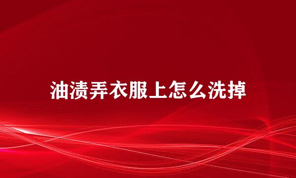 油渍弄衣服上怎么洗掉